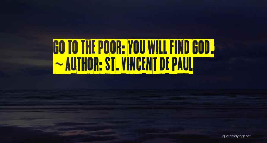 St. Vincent De Paul Quotes: Go To The Poor: You Will Find God.