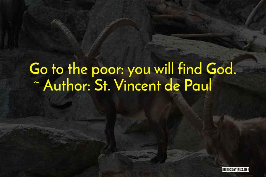 St. Vincent De Paul Quotes: Go To The Poor: You Will Find God.