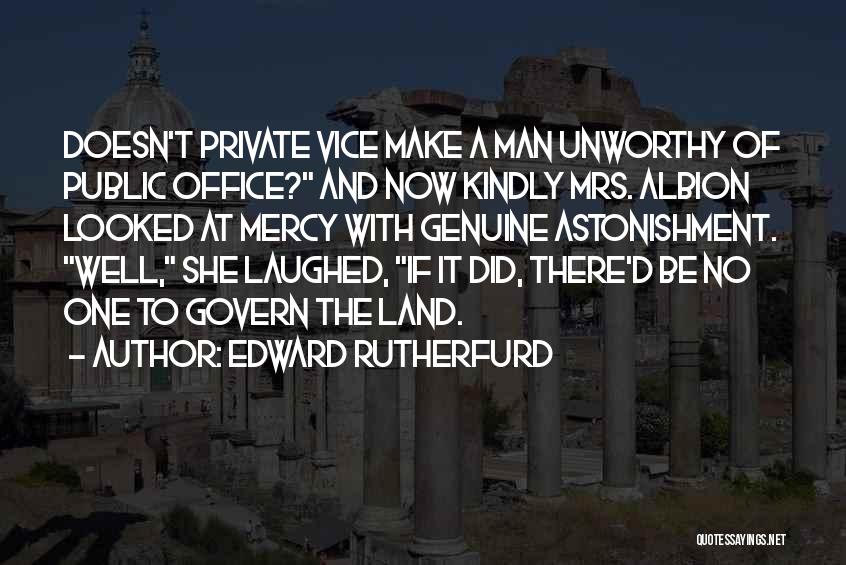 Edward Rutherfurd Quotes: Doesn't Private Vice Make A Man Unworthy Of Public Office? And Now Kindly Mrs. Albion Looked At Mercy With Genuine