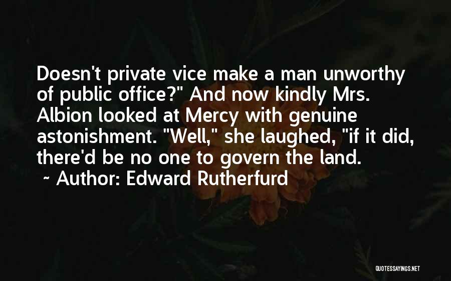 Edward Rutherfurd Quotes: Doesn't Private Vice Make A Man Unworthy Of Public Office? And Now Kindly Mrs. Albion Looked At Mercy With Genuine