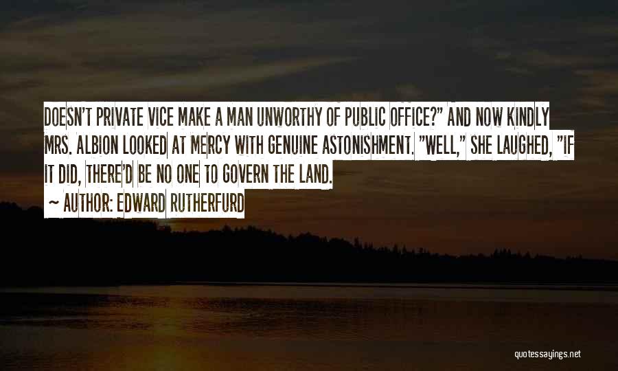 Edward Rutherfurd Quotes: Doesn't Private Vice Make A Man Unworthy Of Public Office? And Now Kindly Mrs. Albion Looked At Mercy With Genuine