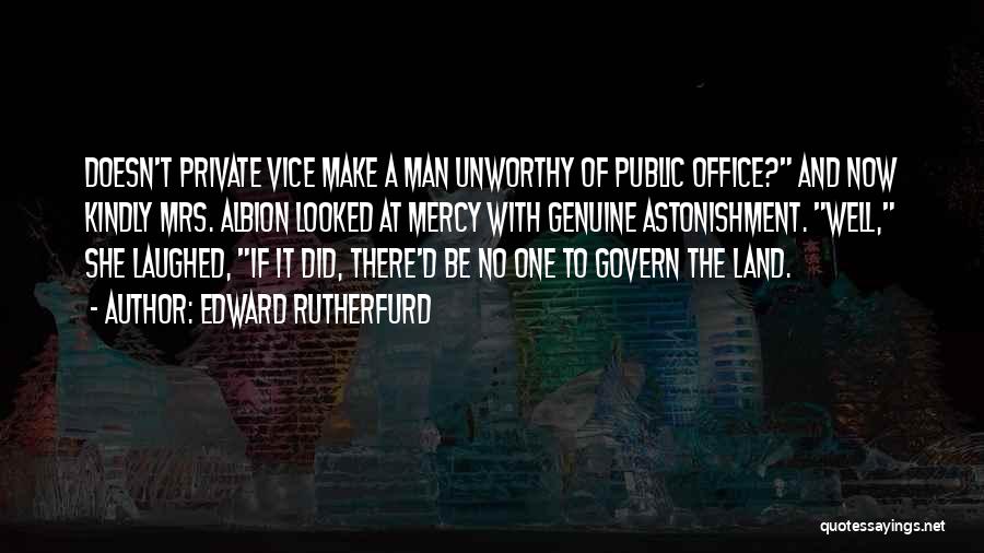 Edward Rutherfurd Quotes: Doesn't Private Vice Make A Man Unworthy Of Public Office? And Now Kindly Mrs. Albion Looked At Mercy With Genuine