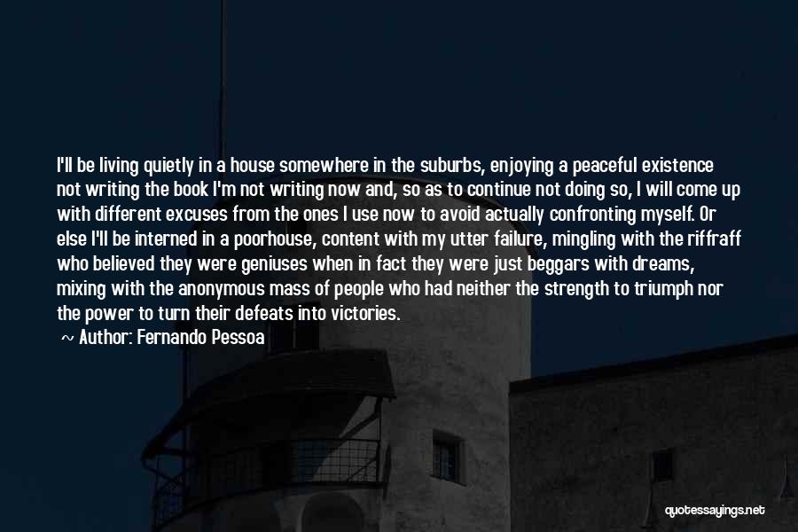 Fernando Pessoa Quotes: I'll Be Living Quietly In A House Somewhere In The Suburbs, Enjoying A Peaceful Existence Not Writing The Book I'm