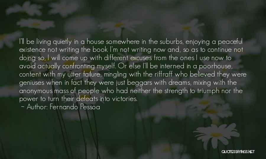 Fernando Pessoa Quotes: I'll Be Living Quietly In A House Somewhere In The Suburbs, Enjoying A Peaceful Existence Not Writing The Book I'm