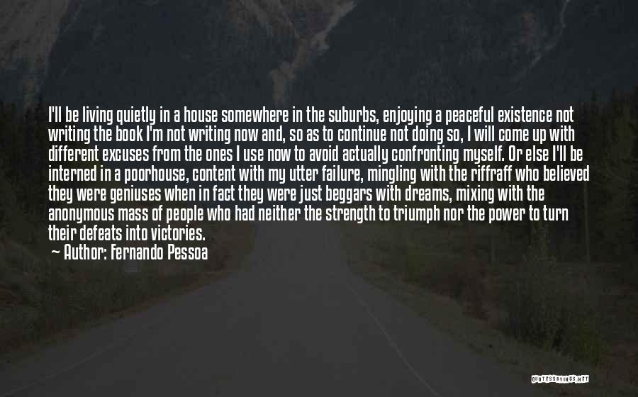 Fernando Pessoa Quotes: I'll Be Living Quietly In A House Somewhere In The Suburbs, Enjoying A Peaceful Existence Not Writing The Book I'm