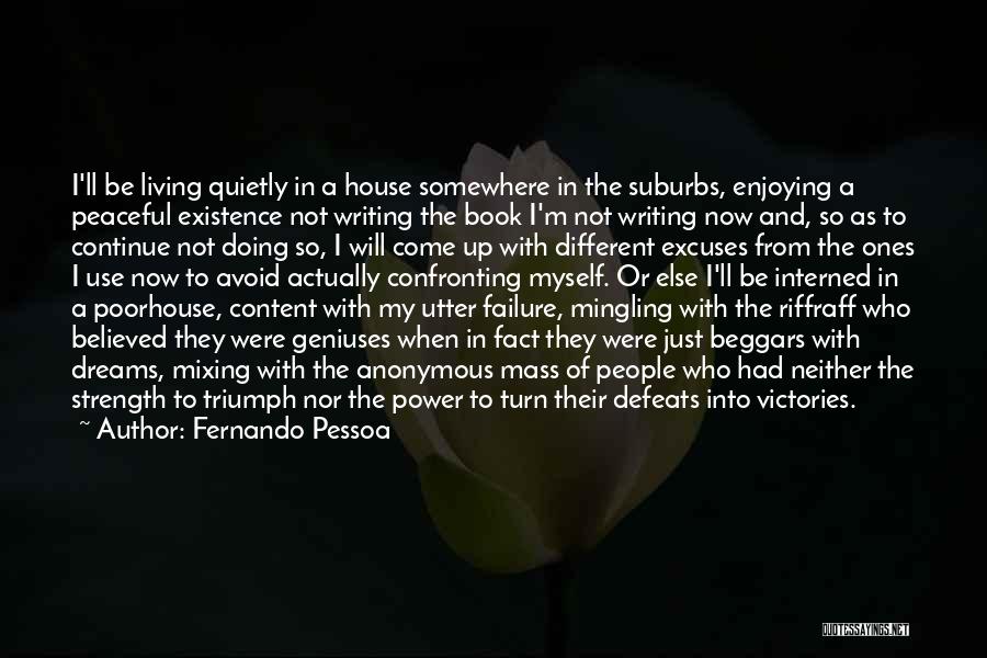 Fernando Pessoa Quotes: I'll Be Living Quietly In A House Somewhere In The Suburbs, Enjoying A Peaceful Existence Not Writing The Book I'm