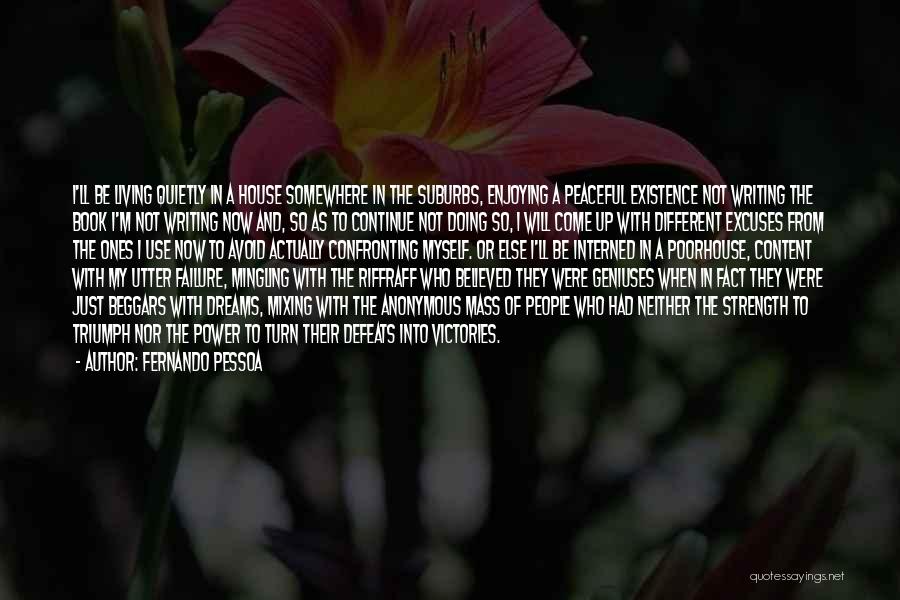 Fernando Pessoa Quotes: I'll Be Living Quietly In A House Somewhere In The Suburbs, Enjoying A Peaceful Existence Not Writing The Book I'm