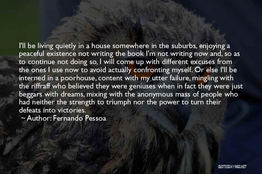 Fernando Pessoa Quotes: I'll Be Living Quietly In A House Somewhere In The Suburbs, Enjoying A Peaceful Existence Not Writing The Book I'm