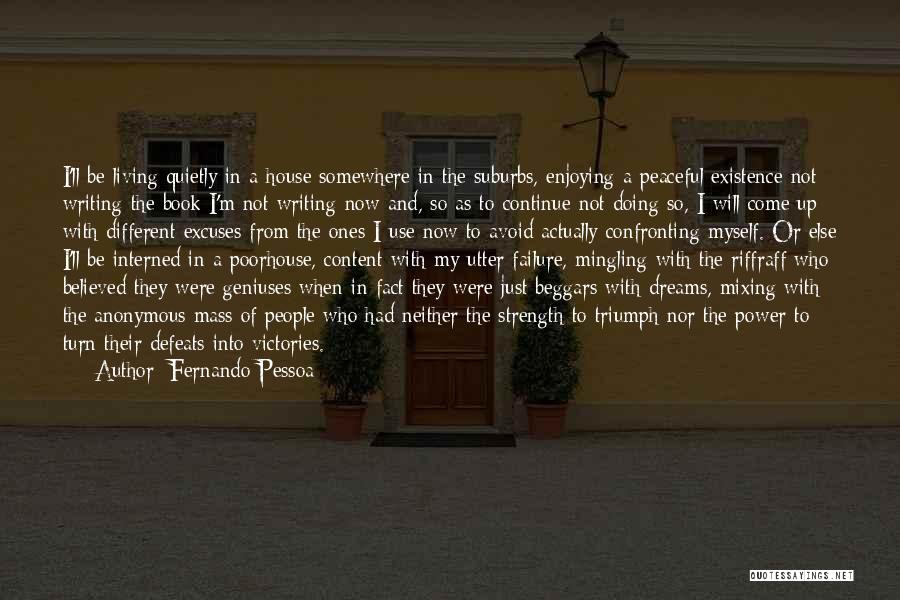 Fernando Pessoa Quotes: I'll Be Living Quietly In A House Somewhere In The Suburbs, Enjoying A Peaceful Existence Not Writing The Book I'm