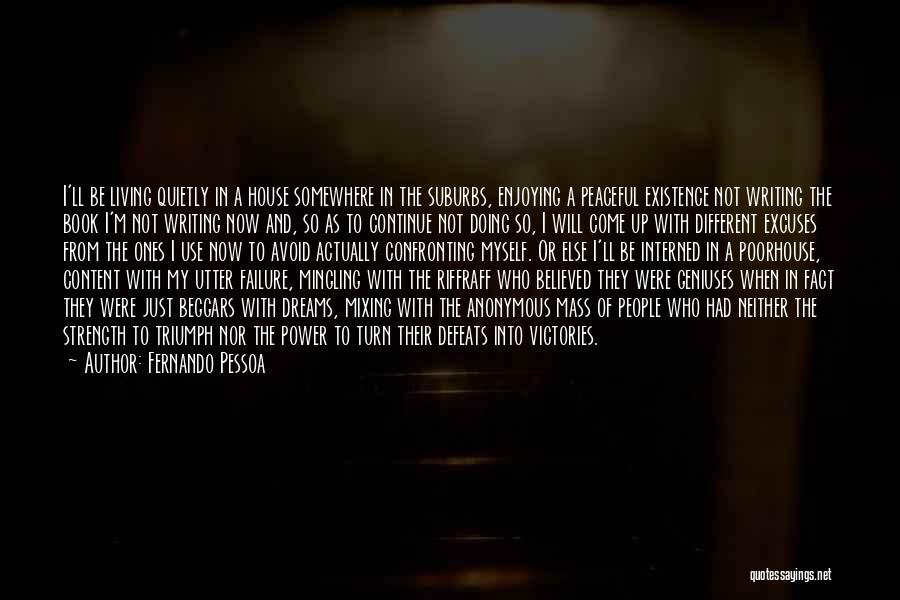 Fernando Pessoa Quotes: I'll Be Living Quietly In A House Somewhere In The Suburbs, Enjoying A Peaceful Existence Not Writing The Book I'm