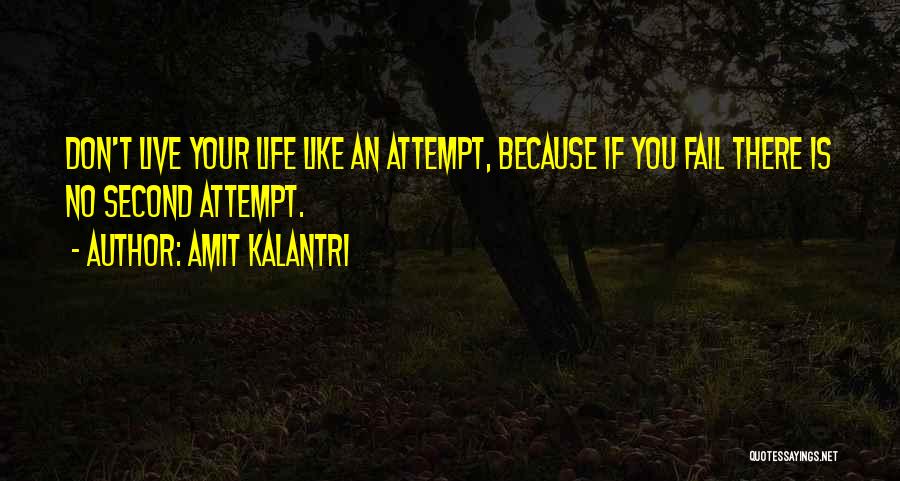 Amit Kalantri Quotes: Don't Live Your Life Like An Attempt, Because If You Fail There Is No Second Attempt.