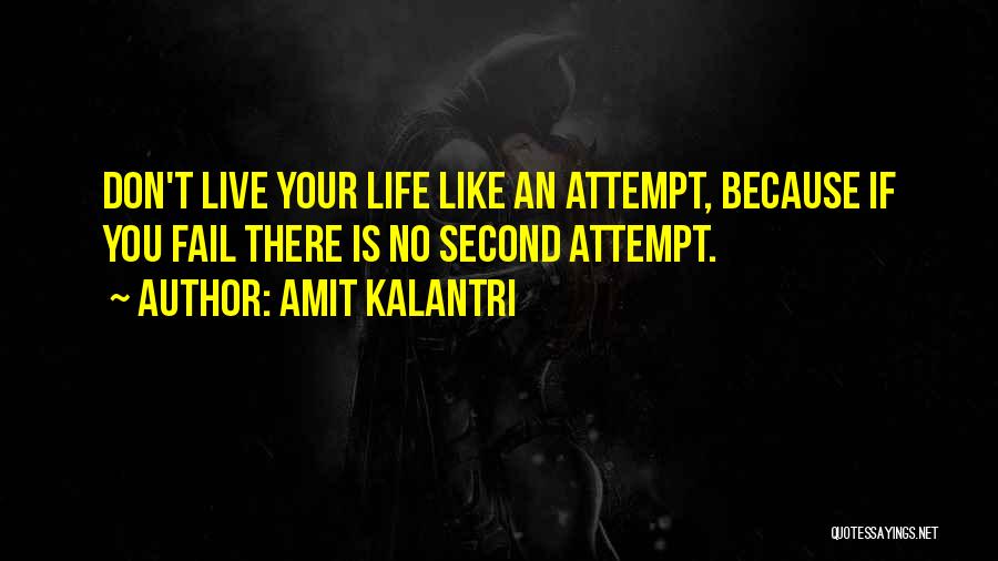 Amit Kalantri Quotes: Don't Live Your Life Like An Attempt, Because If You Fail There Is No Second Attempt.