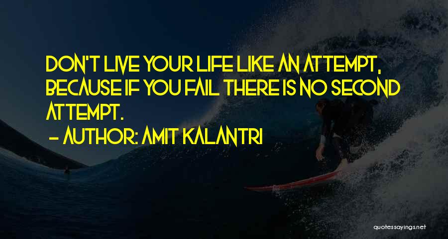 Amit Kalantri Quotes: Don't Live Your Life Like An Attempt, Because If You Fail There Is No Second Attempt.