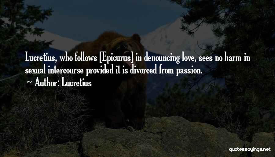 Lucretius Quotes: Lucretius, Who Follows [epicurus] In Denouncing Love, Sees No Harm In Sexual Intercourse Provided It Is Divorced From Passion.