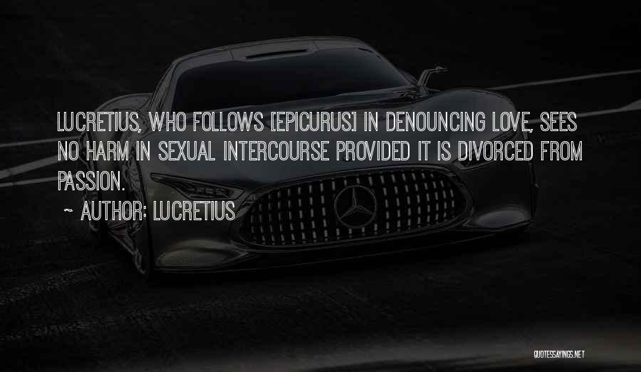 Lucretius Quotes: Lucretius, Who Follows [epicurus] In Denouncing Love, Sees No Harm In Sexual Intercourse Provided It Is Divorced From Passion.