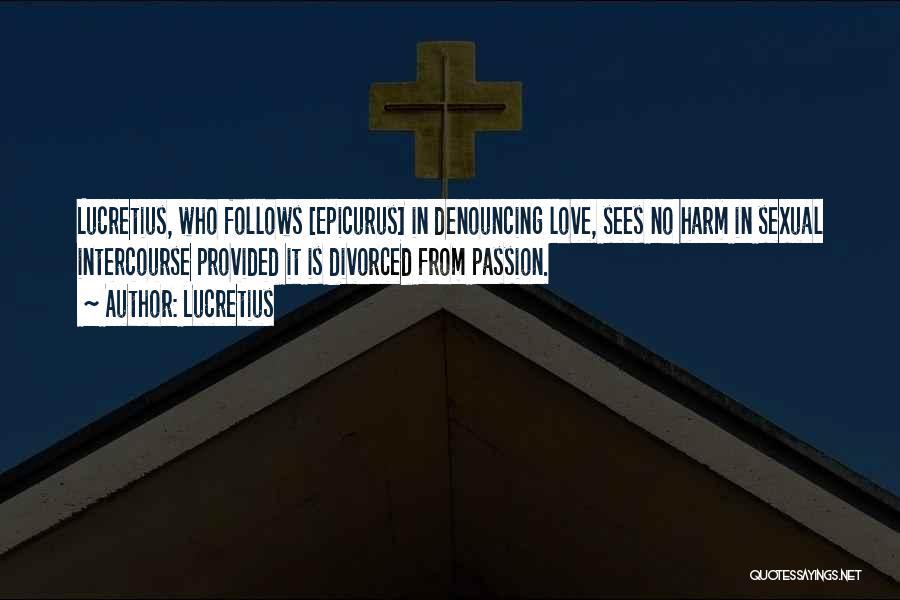 Lucretius Quotes: Lucretius, Who Follows [epicurus] In Denouncing Love, Sees No Harm In Sexual Intercourse Provided It Is Divorced From Passion.