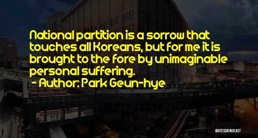 Park Geun-hye Quotes: National Partition Is A Sorrow That Touches All Koreans, But For Me It Is Brought To The Fore By Unimaginable