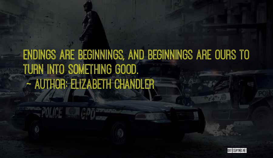 Elizabeth Chandler Quotes: Endings Are Beginnings, And Beginnings Are Ours To Turn Into Something Good.