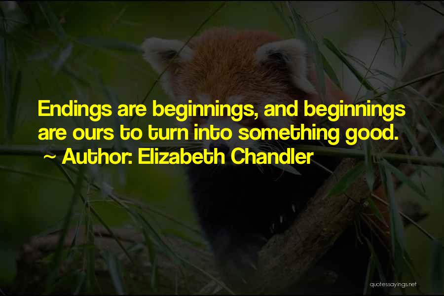 Elizabeth Chandler Quotes: Endings Are Beginnings, And Beginnings Are Ours To Turn Into Something Good.