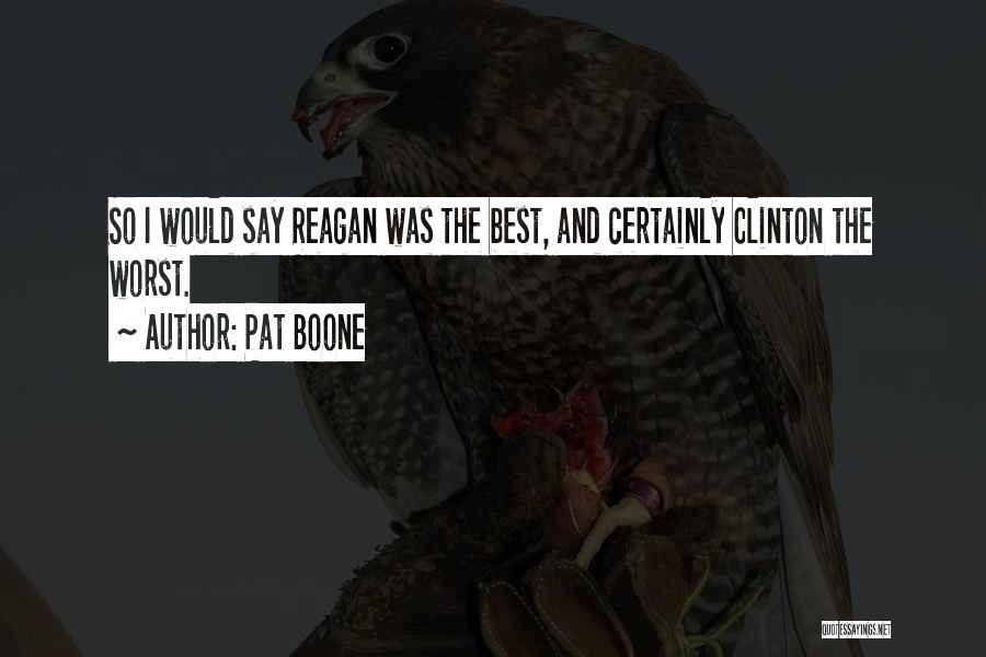 Pat Boone Quotes: So I Would Say Reagan Was The Best, And Certainly Clinton The Worst.