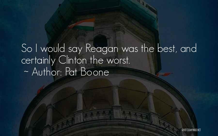 Pat Boone Quotes: So I Would Say Reagan Was The Best, And Certainly Clinton The Worst.