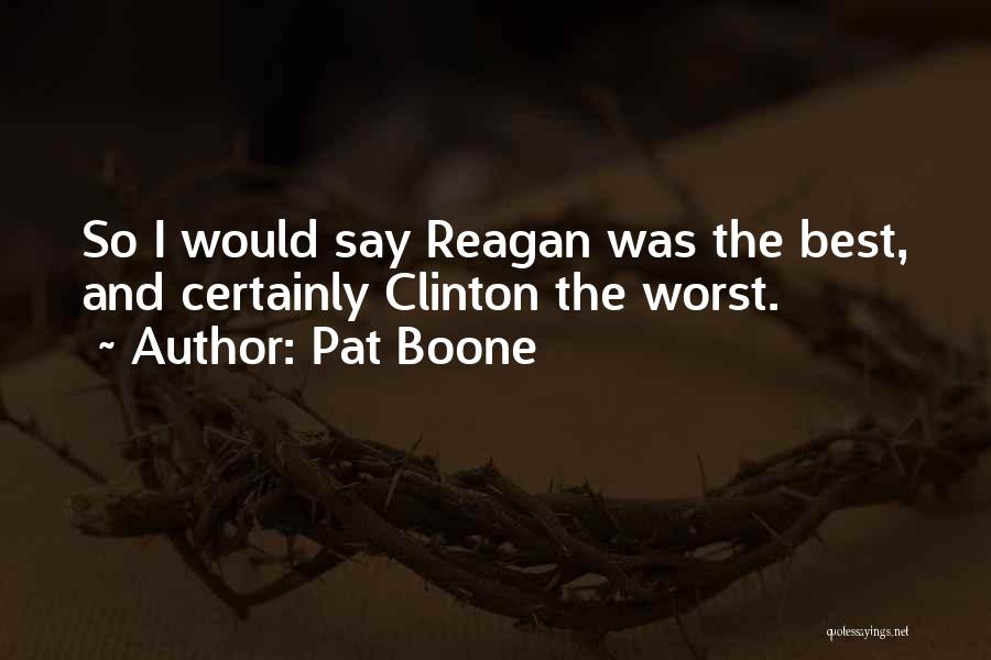 Pat Boone Quotes: So I Would Say Reagan Was The Best, And Certainly Clinton The Worst.