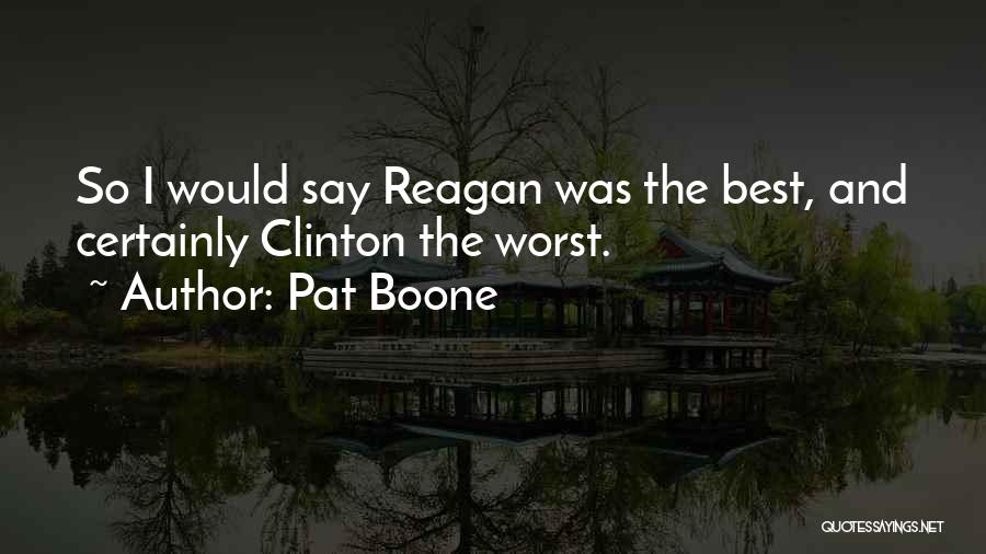 Pat Boone Quotes: So I Would Say Reagan Was The Best, And Certainly Clinton The Worst.