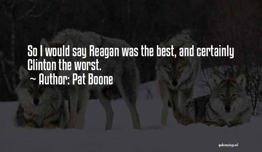 Pat Boone Quotes: So I Would Say Reagan Was The Best, And Certainly Clinton The Worst.