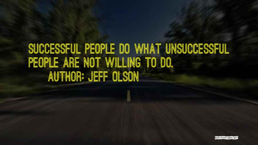 Jeff Olson Quotes: Successful People Do What Unsuccessful People Are Not Willing To Do.