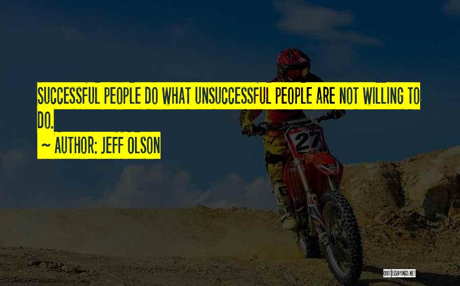 Jeff Olson Quotes: Successful People Do What Unsuccessful People Are Not Willing To Do.