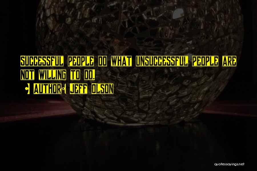 Jeff Olson Quotes: Successful People Do What Unsuccessful People Are Not Willing To Do.