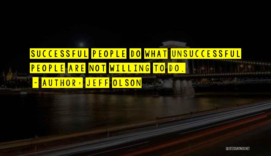 Jeff Olson Quotes: Successful People Do What Unsuccessful People Are Not Willing To Do.