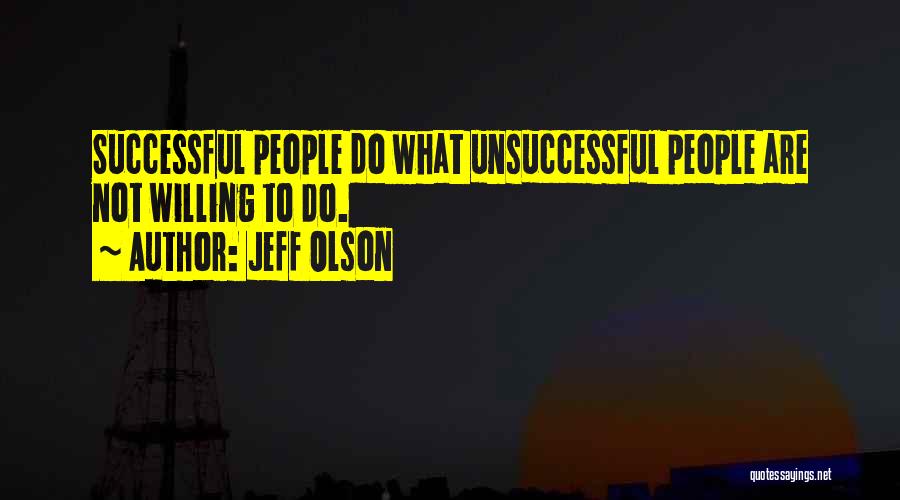 Jeff Olson Quotes: Successful People Do What Unsuccessful People Are Not Willing To Do.