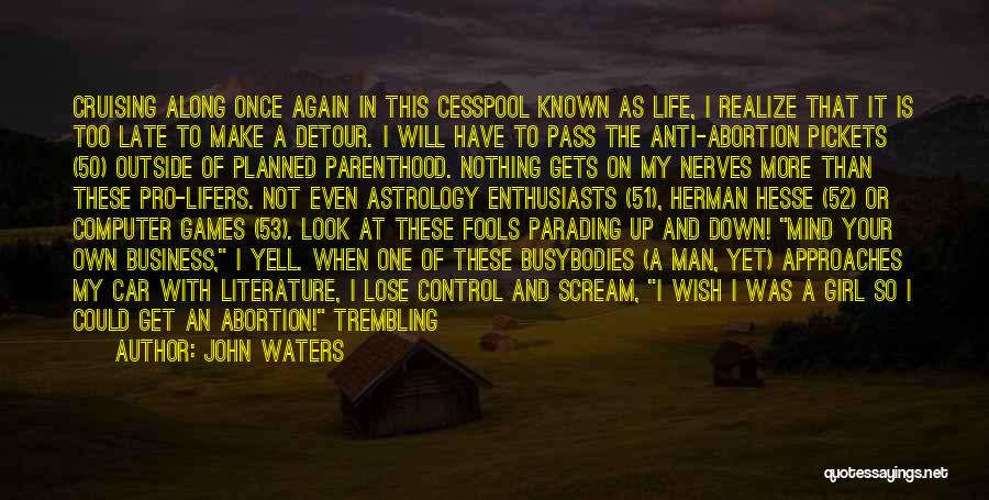 John Waters Quotes: Cruising Along Once Again In This Cesspool Known As Life, I Realize That It Is Too Late To Make A