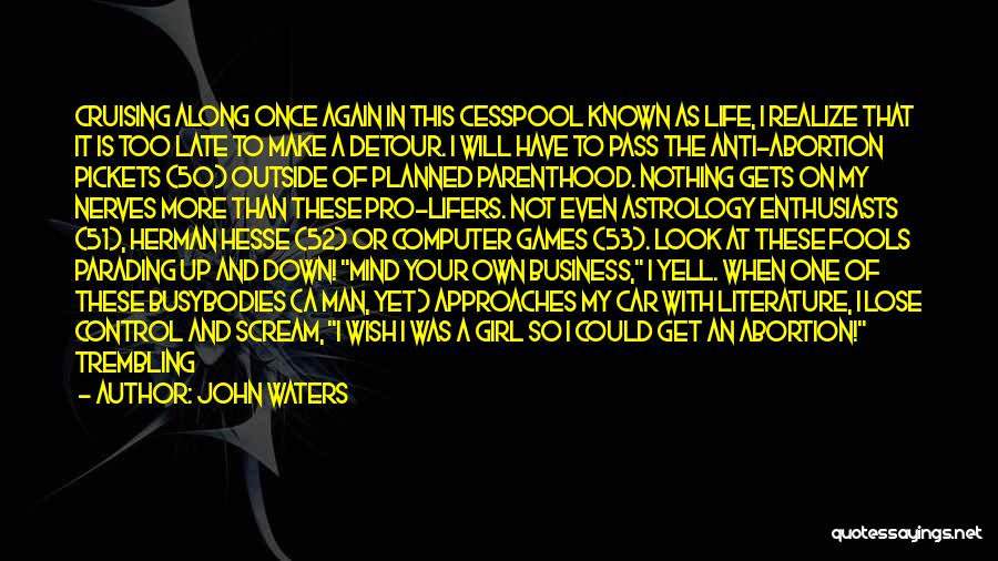 John Waters Quotes: Cruising Along Once Again In This Cesspool Known As Life, I Realize That It Is Too Late To Make A