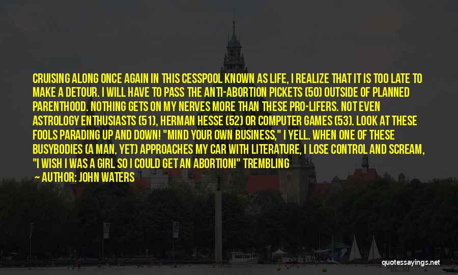 John Waters Quotes: Cruising Along Once Again In This Cesspool Known As Life, I Realize That It Is Too Late To Make A