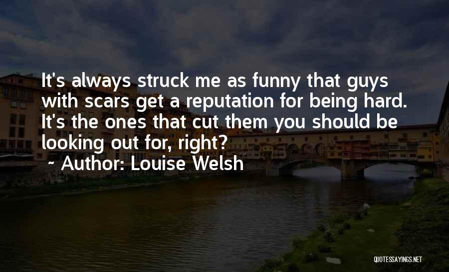 Louise Welsh Quotes: It's Always Struck Me As Funny That Guys With Scars Get A Reputation For Being Hard. It's The Ones That