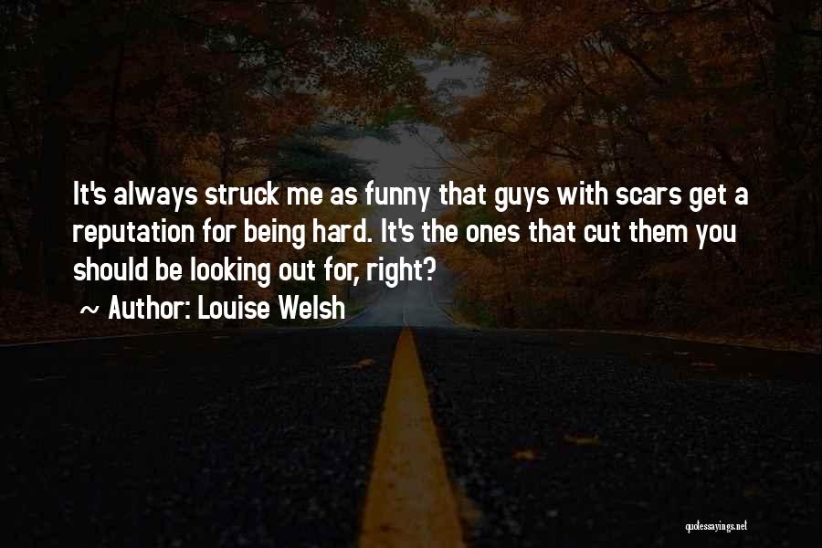 Louise Welsh Quotes: It's Always Struck Me As Funny That Guys With Scars Get A Reputation For Being Hard. It's The Ones That