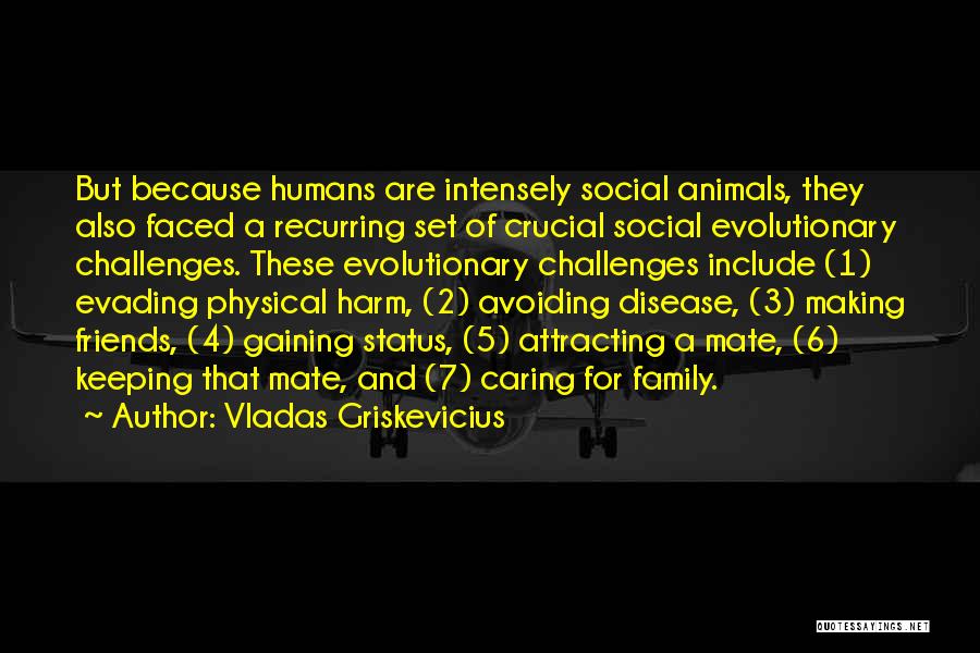 Vladas Griskevicius Quotes: But Because Humans Are Intensely Social Animals, They Also Faced A Recurring Set Of Crucial Social Evolutionary Challenges. These Evolutionary