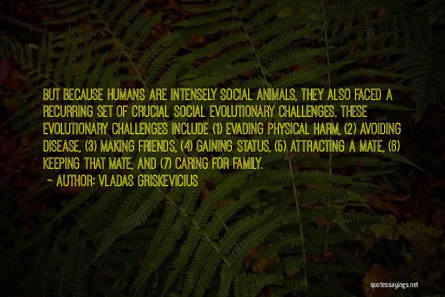 Vladas Griskevicius Quotes: But Because Humans Are Intensely Social Animals, They Also Faced A Recurring Set Of Crucial Social Evolutionary Challenges. These Evolutionary