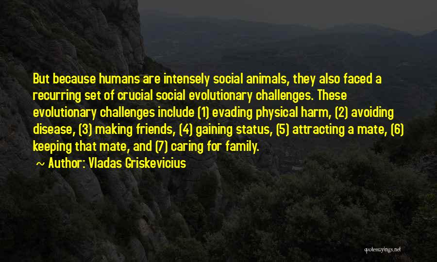 Vladas Griskevicius Quotes: But Because Humans Are Intensely Social Animals, They Also Faced A Recurring Set Of Crucial Social Evolutionary Challenges. These Evolutionary