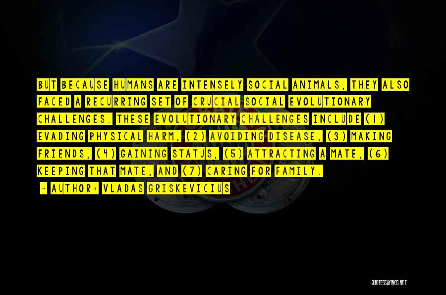 Vladas Griskevicius Quotes: But Because Humans Are Intensely Social Animals, They Also Faced A Recurring Set Of Crucial Social Evolutionary Challenges. These Evolutionary