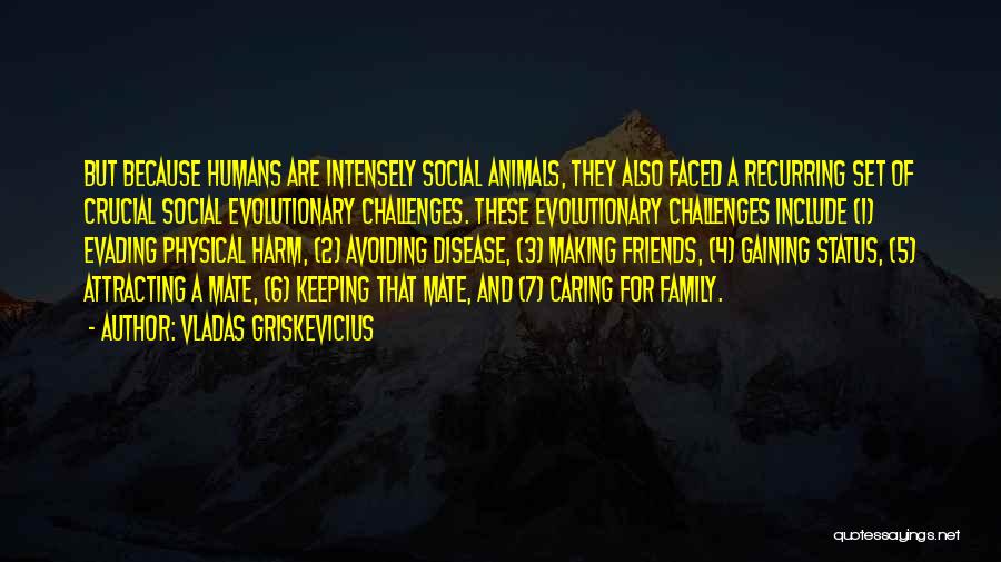 Vladas Griskevicius Quotes: But Because Humans Are Intensely Social Animals, They Also Faced A Recurring Set Of Crucial Social Evolutionary Challenges. These Evolutionary