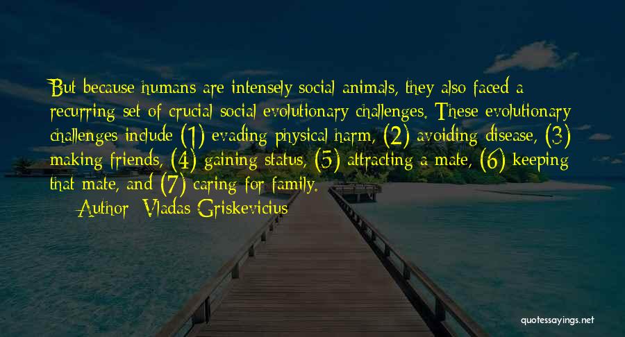 Vladas Griskevicius Quotes: But Because Humans Are Intensely Social Animals, They Also Faced A Recurring Set Of Crucial Social Evolutionary Challenges. These Evolutionary