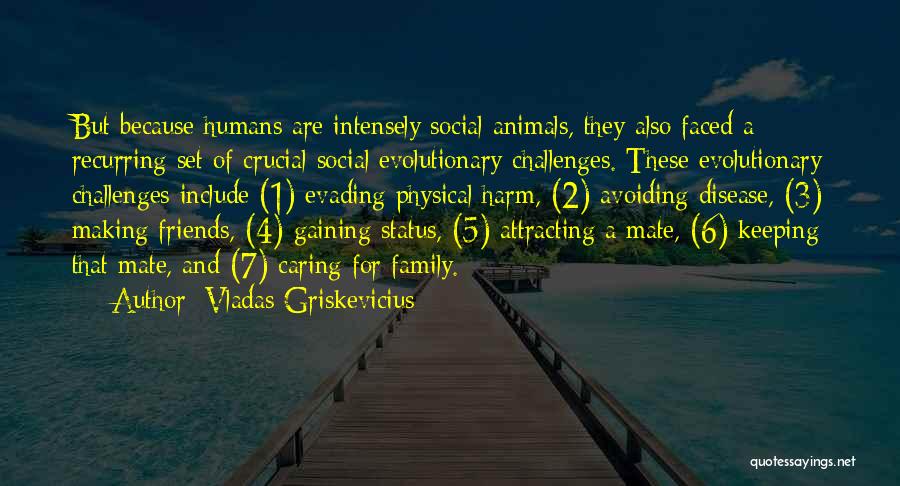 Vladas Griskevicius Quotes: But Because Humans Are Intensely Social Animals, They Also Faced A Recurring Set Of Crucial Social Evolutionary Challenges. These Evolutionary