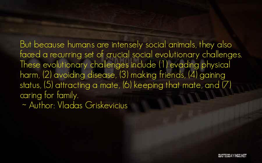 Vladas Griskevicius Quotes: But Because Humans Are Intensely Social Animals, They Also Faced A Recurring Set Of Crucial Social Evolutionary Challenges. These Evolutionary