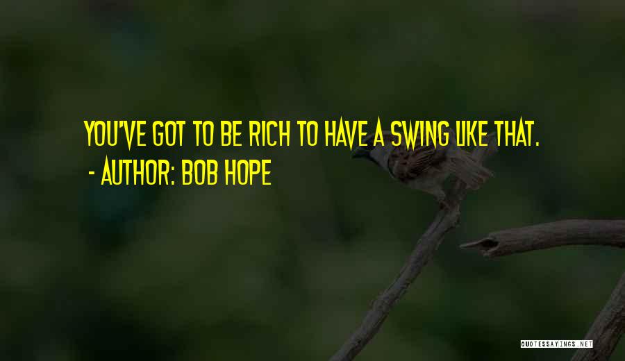 Bob Hope Quotes: You've Got To Be Rich To Have A Swing Like That.