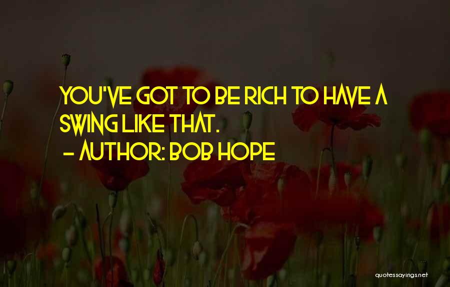 Bob Hope Quotes: You've Got To Be Rich To Have A Swing Like That.