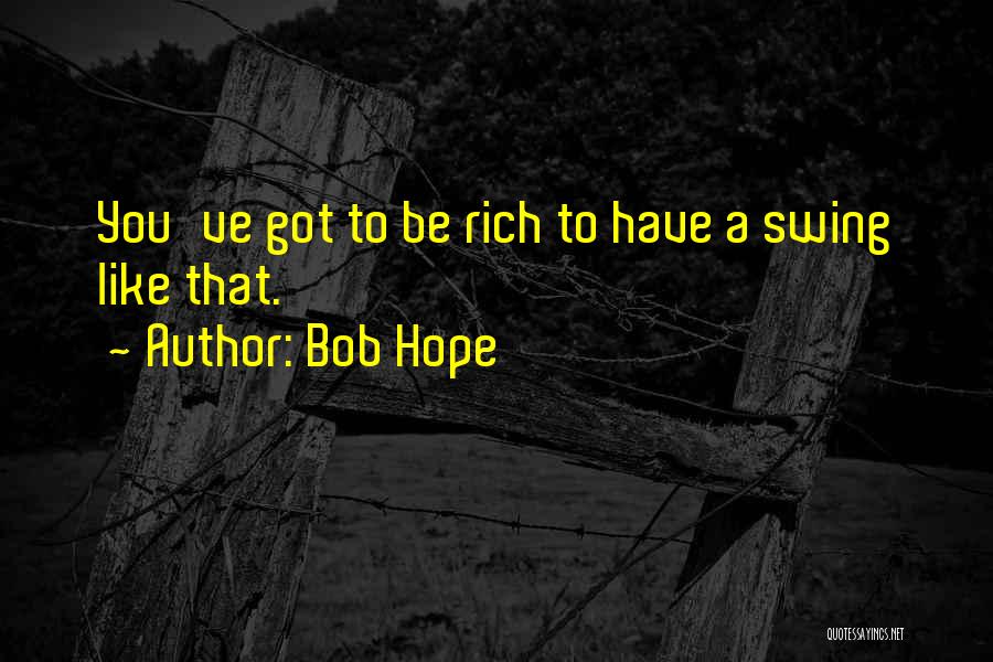 Bob Hope Quotes: You've Got To Be Rich To Have A Swing Like That.