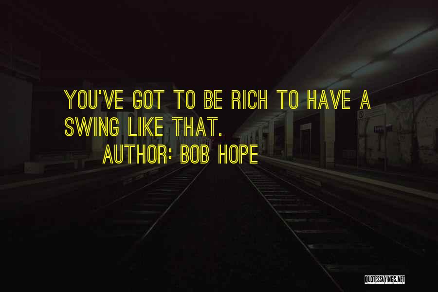 Bob Hope Quotes: You've Got To Be Rich To Have A Swing Like That.